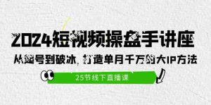 (9970期)2024短视频操盘手讲座:从起号到破冰,打造单月千万的大IP方法(25节)-博学技术网