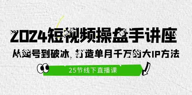 （9970期）2024短视频操盘手讲座：从起号到破冰，打造单月千万的大IP方法（25节）-博学技术网