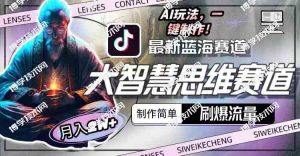 （10181期）最新大智慧思维赛道AI玩法，刷爆流量，制作简单，小白月入2w+-博学技术网