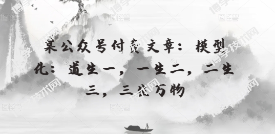 某公众号付费文章：模型化：道生一，一生二，二生三，三生万物-博学技术网