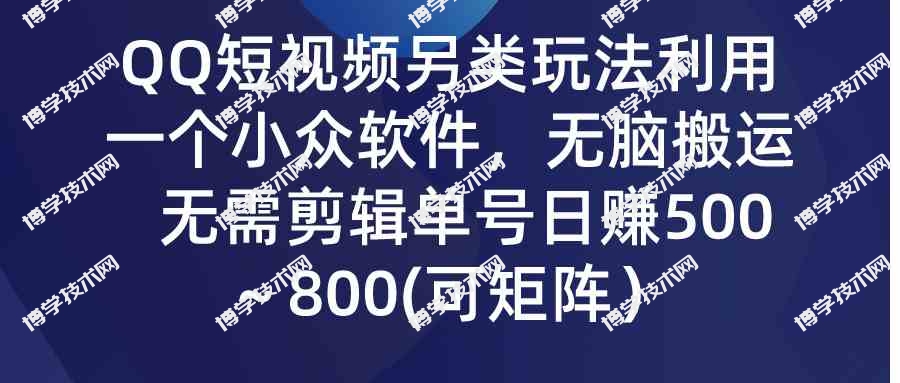 （9493期）QQ短视频另类玩法，利用一个小众软件，无脑搬运，无需剪辑单号日赚500～…-博学技术网
