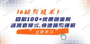 【B站新技术】日引100+优质创业粉，直接套模式，快速搞网赚粉-博学技术网