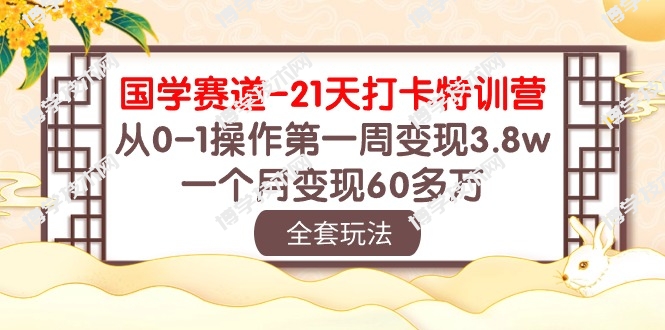 国学赛道21天打卡特训营：从0-1操作第一周变现3.8w，一个月变现60多万！-博学技术网