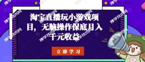淘宝直播玩小游戏项目，无脑操作保底月入千元收益-博学技术网