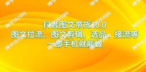 抖音图文带货10.0，图文拉流、图文剪辑，选品、接流等，一部手机就能做-博学技术网