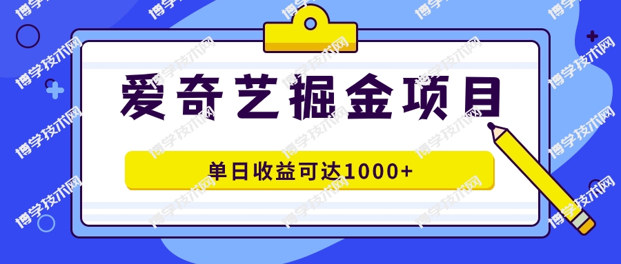 爱奇艺掘金项目，一条作品几分钟完成，可批量操作，单日收益可达1000+-博学技术网
