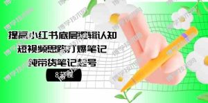 提高小红书底层逻辑认知+短视频思路打爆笔记+纯带货笔记起号（8节课）-博学技术网