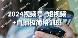 2024视频号·短视频+直播极简培训班：抓住视频号风口，流量红利-博学技术网
