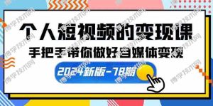（10079期）个人短视频的变现课【2024新版-78期】手把手带你做好自媒体变现（61节课）-博学技术网