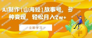 AI制作【山海经】故事号，多种变现，轻松月入2w+【揭秘】-博学技术网