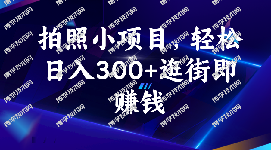 拍照小项目，轻松日入300+逛街即赚钱-博学技术网