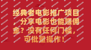 经典老电影推广项目,分享电影也能赚佣金?没有任何门槛,可批量操作!-博学技术网