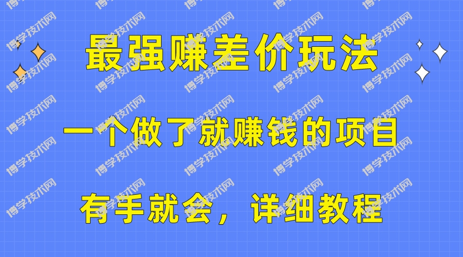 （10718期）一个做了就赚钱的项目，最强赚差价玩法，有手就会，详细教程-博学技术网