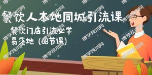 （10709期）餐饮人本地同城引流课：餐饮门店引流必学，易落地（68节课）-博学技术网