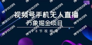 (9170期)视频号手机无人直播-万象掘金项目(18节视频课)-博学技术网