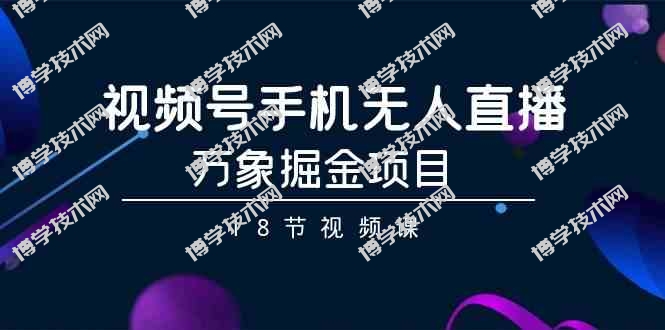 （9170期）视频号手机无人直播-万象掘金项目（18节视频课）-博学技术网