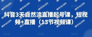抖音3天自然流直播起号课，短视频+直播（13节视频课）-博学技术网