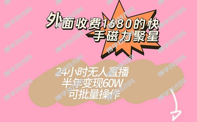 外面收费1680的快手磁力聚星项目，24小时无人直播 半年变现60W，可批量操作-博学技术网