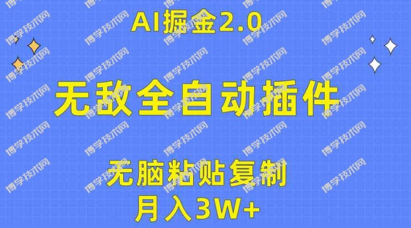 （10116期）无敌全自动插件！AI掘金2.0，无脑粘贴复制矩阵操作，月入3W+-博学技术网