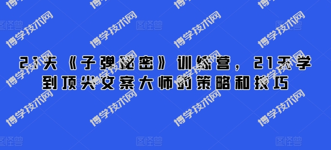21天《子弹秘密》训练营，21天学到顶尖文案大师的策略和技巧-博学技术网