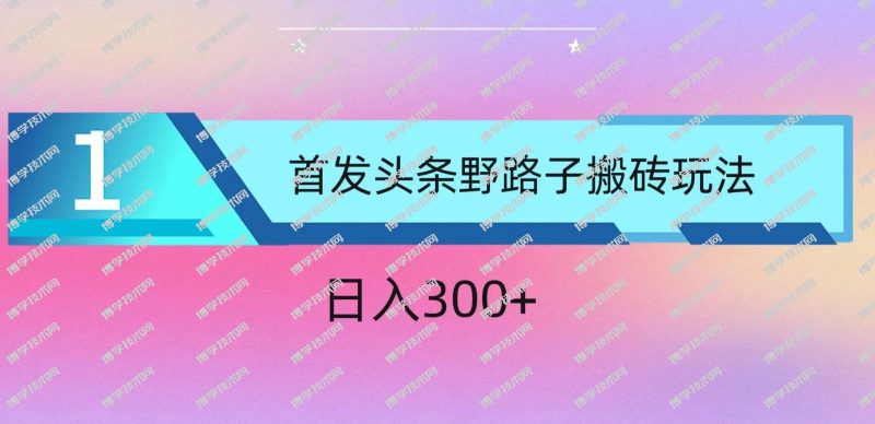ai头条掘金野路子搬砖玩法，小白轻松上手，日入300+-博学技术网
