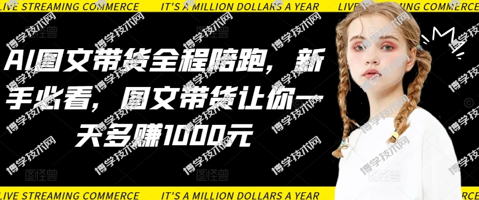 AI图文带货全程陪跑，新手必看，图文带货让你一天多赚1000元-博学技术网