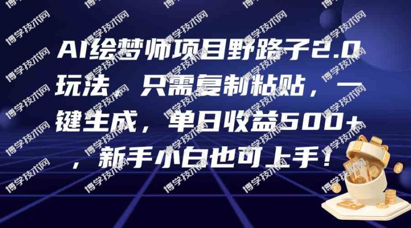 （9876期）AI绘梦师项目野路子2.0玩法，只需复制粘贴，一键生成，单日收益500+，新…-博学技术网