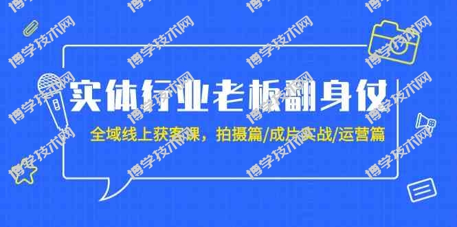（9332期）实体行业老板翻身仗：全域-线上获客课，拍摄篇/成片实战/运营篇（20节课）-博学技术网