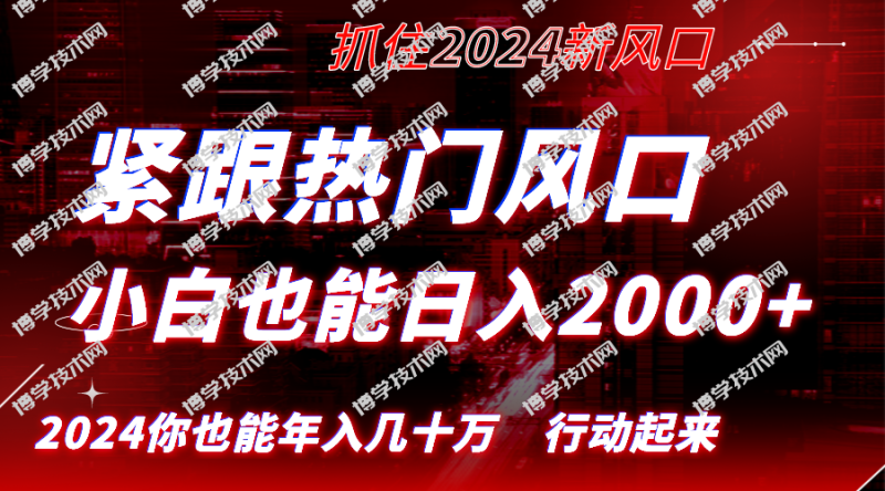 紧跟热门风口创作，小白也能日入2000+，长久赛道，抓住红利，实现逆风翻…-博学技术网