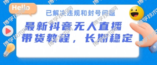 抖音无人直播带货，长期稳定，已解决违规和封号问题，开播24小时必出单-博学技术网