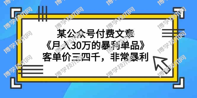 某公众号付费文章《月入30万的暴利单品》客单价三四千，非常暴利-博学技术网