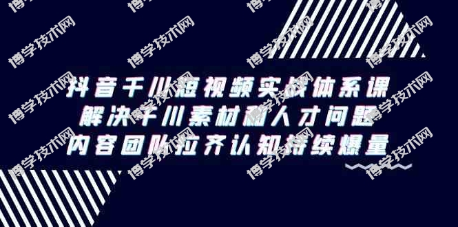 （9173期）抖音千川短视频实战体系课，解决干川素材和人才问题，内容团队拉齐认知…-博学技术网