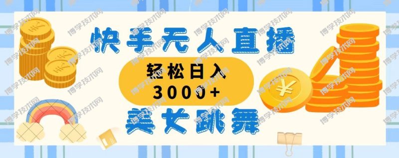 快手无人直播美女跳舞，轻松日入3000+，蓝海赛道，上手简单-博学技术网