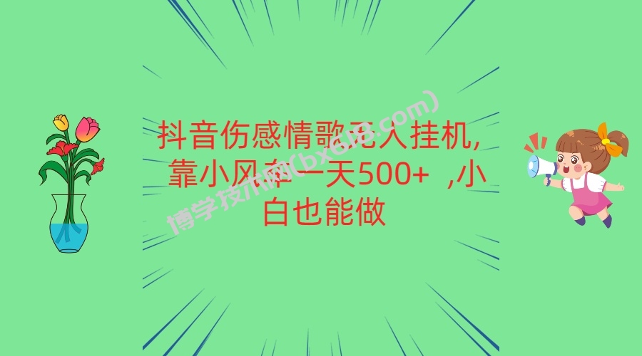 抖音伤感情歌无人挂机 靠小风车一天500+  小白也能做-博学技术网