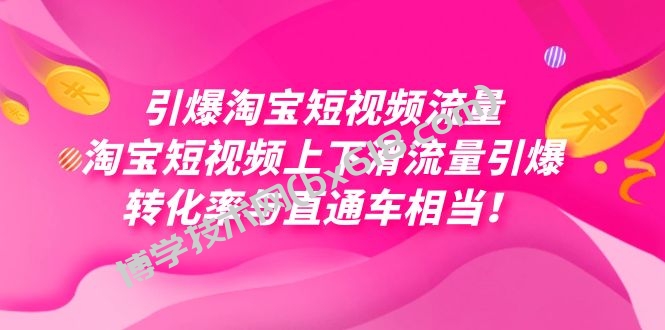 引爆淘宝短视频流量，淘宝短视频上下滑流量引爆，每天免费获取大几万高转化-博学技术网