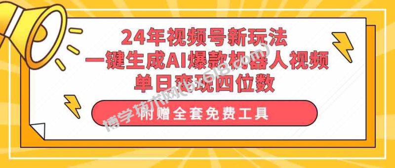 （10024期）24年视频号新玩法 一键生成AI爆款机器人视频，单日轻松变现四位数-博学技术网