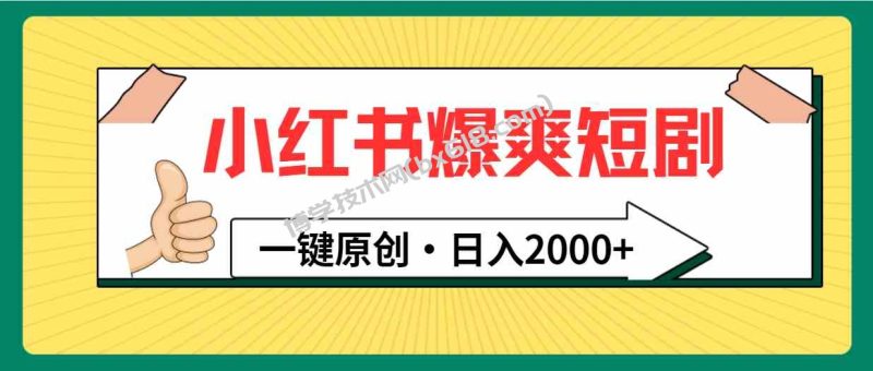 （9498期）小红书，爆爽短剧，一键原创，日入2000+-博学技术网