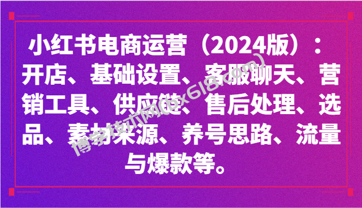 小红书电商运营（2024版）：开店、设置、供应链、选品、素材、养号、流量与爆款等-博学技术网