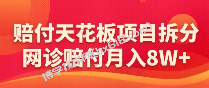 赔付天花板项目拆分，网诊赔付月入8W+-【仅揭秘】-博学技术网
