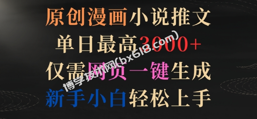 原创漫画小说推文，单日最高3000+，仅需网页一键生成，新手小白轻松上手-博学技术网