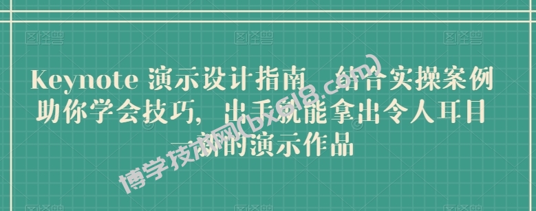 Keynote 演示设计指南，结合实操案例助你学会技巧，出手就能拿出令人耳目一新的演示作品-博学技术网