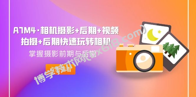 A7M4·相机摄影+后期+视频拍摄+后期快速玩转相机，掌握摄影前期与后期-博学技术网