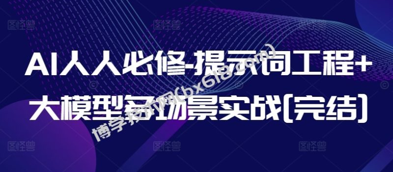 AI人人必修-提示词工程+大模型多场景实战[完结]-博学技术网