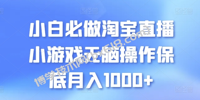 小白必做淘宝直播小游戏无脑操作保底月入1000+-博学技术网