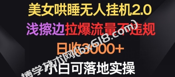 美女哄睡无人挂机2.0.浅擦边拉爆流量不违规，日收3000+，小白可落地实操-博学技术网