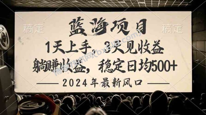 （10090期）2024最新风口项目，躺赚收益，稳定日均收益500+-博学技术网
