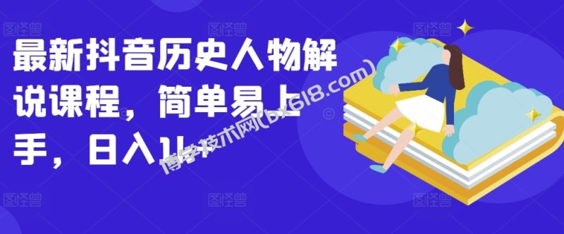 最新抖音历史人物解说课程，简单易上手，日入1k+-博学技术网