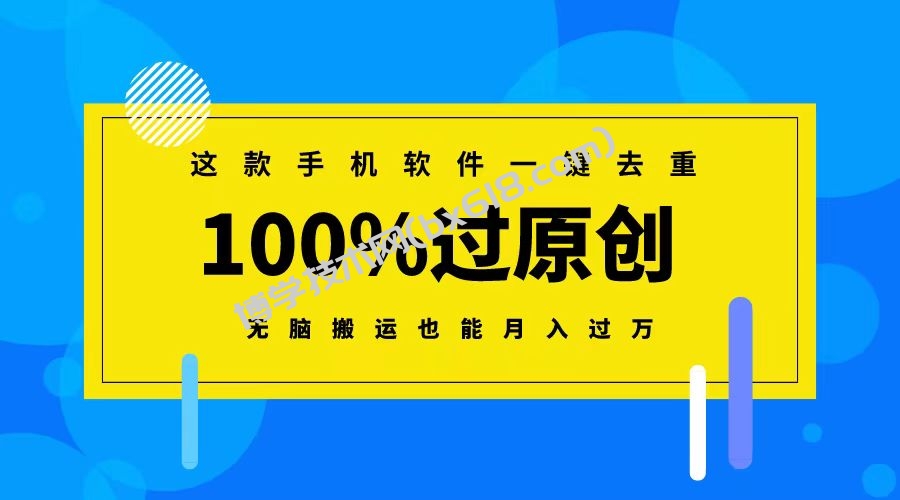 这款手机软件一键去重，100%过原创 无脑搬运也能月入过万-博学技术网