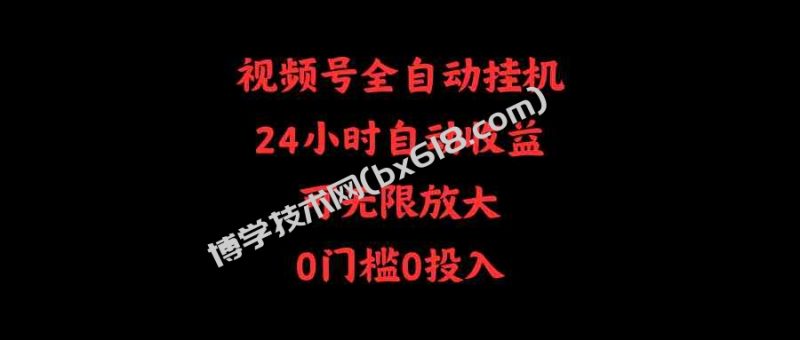 （10031期）视频号全自动挂机，24小时自动收益，可无限放大，0门槛0投入-博学技术网