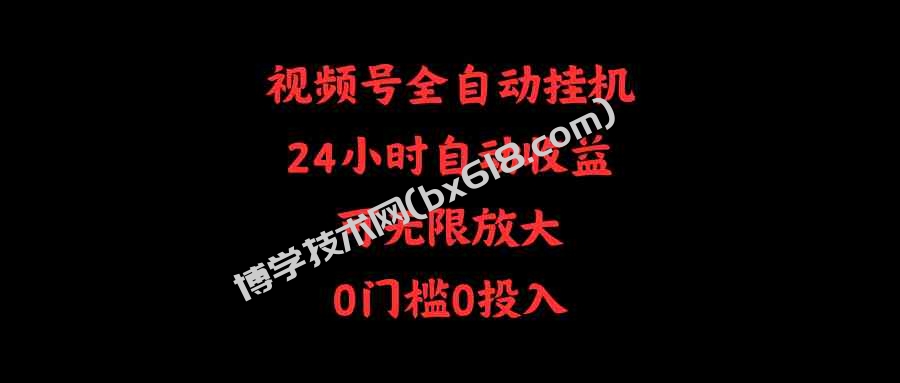 （10031期）视频号全自动挂机，24小时自动收益，可无限放大，0门槛0投入-博学技术网